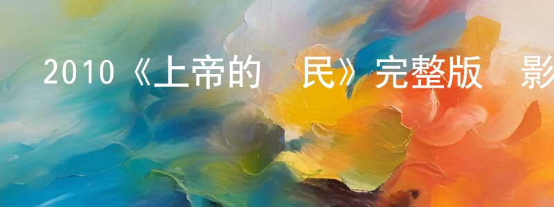 蔡德亨的動漫綜藝大全,2010《上帝的選民》完整版電影/在線觀看/百度云-美劇天堂